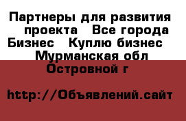 Партнеры для развития IT проекта - Все города Бизнес » Куплю бизнес   . Мурманская обл.,Островной г.